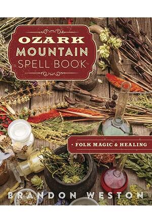 Ozark Mountain Spell Book: Folk Magic & Healing by Brandon Weston