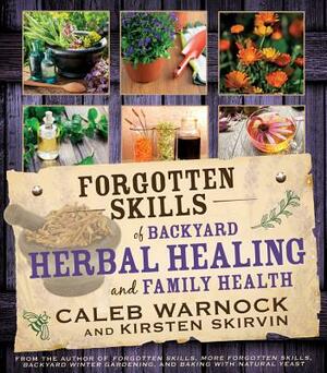 Forgotten Skills of Backyard Herbal Healing and Family Health by Caleb Warnock