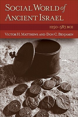 Social World of Ancient Israel: 1250-587 Bce by Victor H. Matthews, Don C. Benjamin