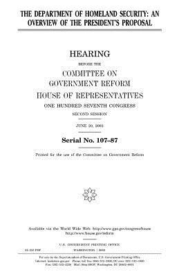 The Department of Homeland Security: an overview of the President's proposal by Committee on Government Reform, United States House of Representatives, United States Congress