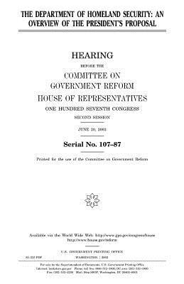 The Department of Homeland Security: an overview of the President's proposal by United States Congress, Committee on Government Reform, United States House of Representatives