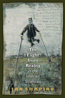 The Flight from Reality in the Human Sciences by Ian Shapiro