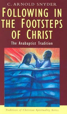 Following in the Footsteps of Christ: The Anabaptist Tradition by C. Arnold Snyder