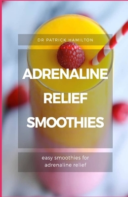 Adrenaline Relief Smoothies: easy smoothies for adrenaline relief by Patrick Hamilton