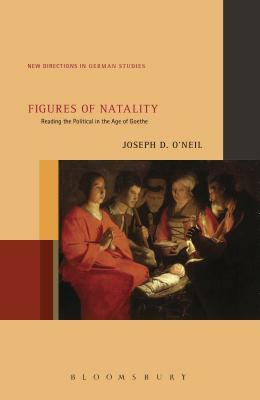 Figures of Natality: Reading the Political in the Age of Goethe by Joseph D. O'Neil