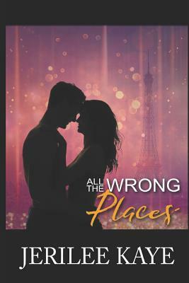 All the Wrong Places: Sometimes Destiny likes to play... by Jerilee Kaye