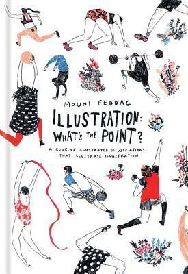 Illustration: What's the Point?: A Book of Illustrated Illustrations that Illustrate Illustration by Mouni Feddag