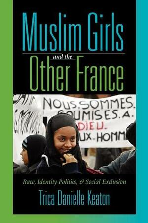 Muslim Girls and the Other France: Race, Identity Politics, and Social Exclusion by Manthia Diawara, Trica Danielle Keaton