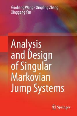 Analysis and Design of Singular Markovian Jump Systems by Guoliang Wang, Qingling Zhang, Xinggang Yan