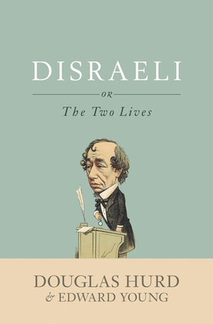 Disraeli or The Two Lives by Douglas Hurd, Edward Young