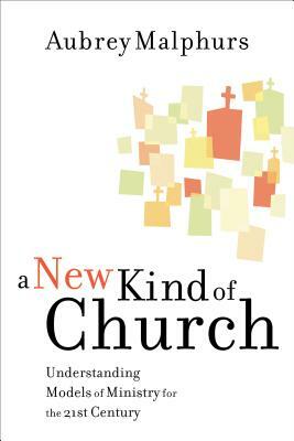 A New Kind of Church: Understanding Models of Ministry for the 21st Century by Aubrey Malphurs