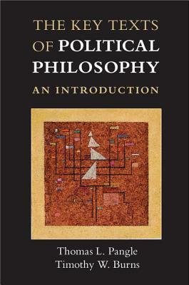The Key Texts of Political Philosophy: An Introduction by Timothy W. Burns, Thomas L. Pangle
