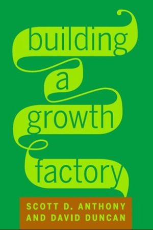 Building a Growth Factory by David S. Duncan, Scott D. Anthony