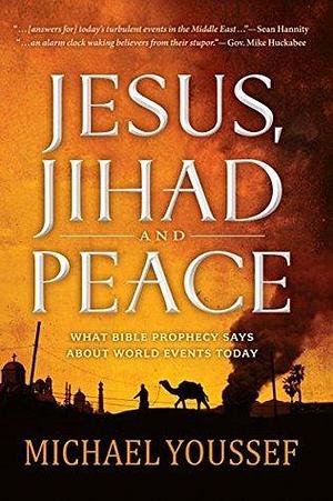 Jesus, Jihad and Peace: What Bible Prophecy Says About World Events Today by Michael Youssef, Michael Youssef