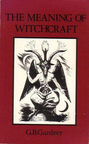 Meaning of Witchcraft and Witchcraft Today by Gerald B. Gardner, Gerald B. Gardner