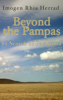 Beyond the Pampas: In Search of Patagonia by Imogen Rhia Herrad