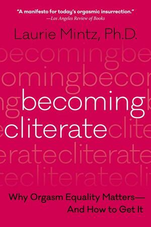 Becoming Cliterate: Why Orgasm Equality Matters—And How to Get It by Laurie Mintz