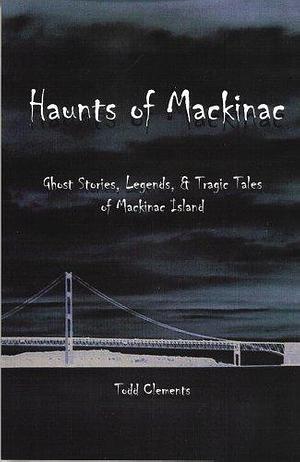 Haunts of Mackinac by Todd Clements, Todd Clements