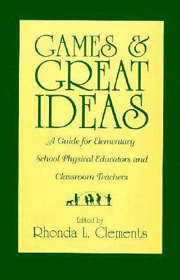 Games and Great Ideas: A Guide for Elementary School Physical Educators and Classroom Teachers by Rhonda L. Clements