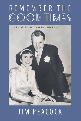 Remember the Good Times: Memories of Career and Family by Jim Peacock