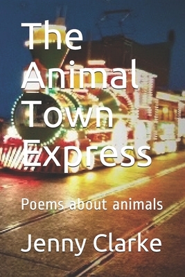 The Animal Town Express: Poems about animals by Jenny Clarke