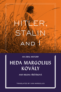 Hitler, Stalin and I: An Oral History by Heda Margolius Kovály