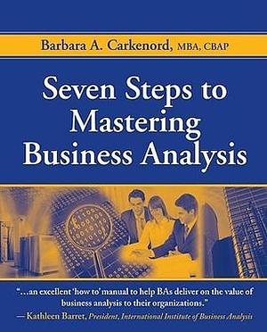 Seven Steps to Mastering Business Analysis by Barbara A. Carkenord, Barbara A. Carkenord