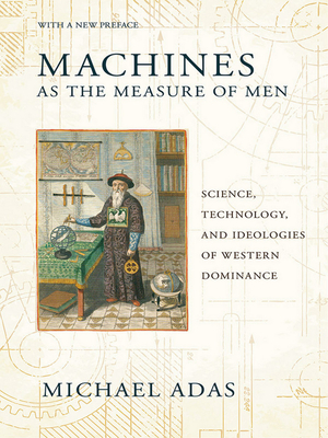 Machines as the Measure of Men: Science, Technology and Ideologies of Western Dominance by Michael B. Adas