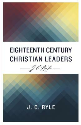 Eighteenth Century Christian Leaders by J.C. Ryle