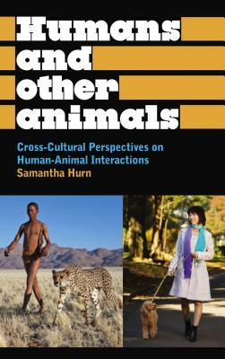 Humans and Other Animals: Cross-Cultural Perspectives on Human-Animal Interactions by Samantha Hurn
