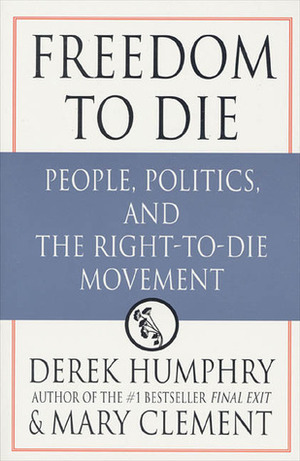 Freedom to Die: People, Politics and the Right-to-die Movement by Mary Clement, Derek Humphry