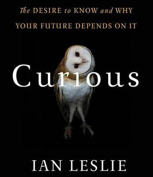 Curious: The Desire to Know and Why Your Future Depends on It by Ian Leslie