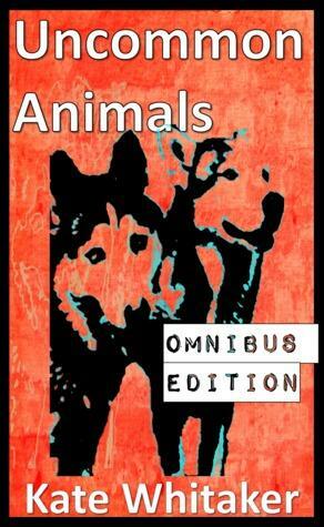 Uncommon Animals: Omnibus Edition by Kate Whitaker