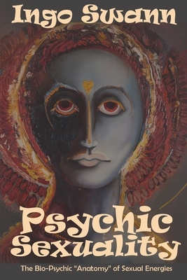 Psychic Sexuality: The Bio-Psychic "Anatomy" of Sexual Energies by Ingo Swann