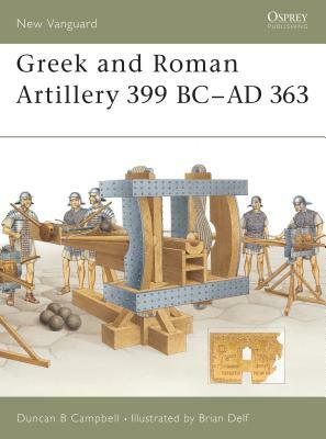 Greek and Roman Artillery 399 BC-AD 363 by Duncan B. Campbell