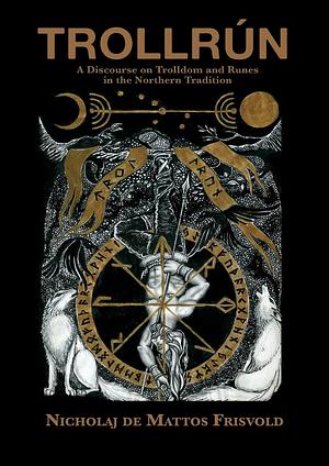 TROLLRÚN: A Discourse on Trolldom and Runes in the Northern Tradition by Nicholaj de Mattos Frisvold
