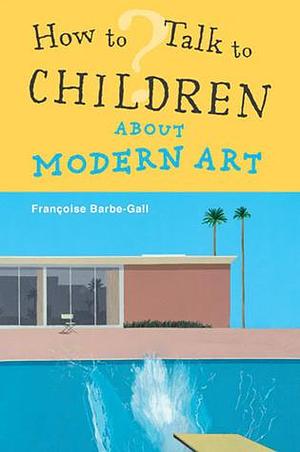 How To Talk to Children About Modern Art by Françoise Barbe-Gall, Françoise Barbe-Gall