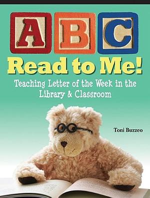 ABC Read to Me!: Teaching Letter of the Week in the Library &amp; Classroom by Toni Buzzeo