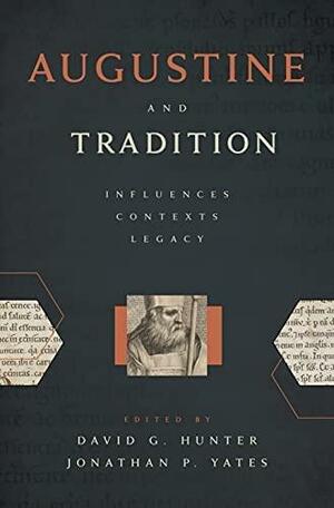 Augustine and Tradition: Influences, Contexts, Legacy by David G. Hunter, Jonathan P. Yates