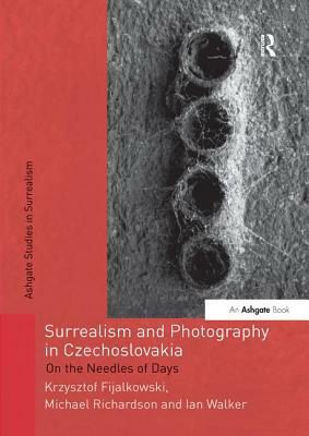 Surrealism and Photography in Czechoslovakia: On the Needles of Days by Michael Richardson, Ian Walker, Krzysztof Fijalkowski