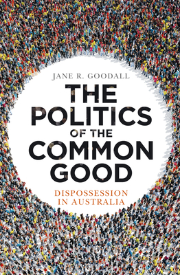 The Politics of the Common Good: Dispossession in Australia by Jane R. Goodall