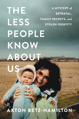The Less People Know About Us: A Mystery of Betrayal, Family Secrets, and Stolen Identity by Axton Betz-Hamilton