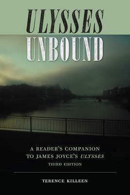 Ulysses Unbound: A Reader's Companion to James Joyce's Ulysses by Terence Killeen