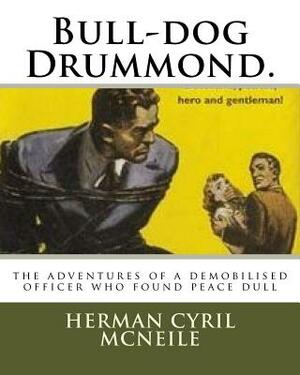 Bull-dog Drummond.: the adventures of a demobilised officer who found peace dull by Sapper