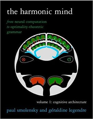 The Harmonic Mind: From Neural Computation to Optimality-Theoretic Grammar, Volume I: Cognitive Architecture by Paul Smolensky