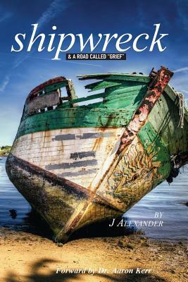 Shipwreck: & A Road Called "Grief" by J. Alexander