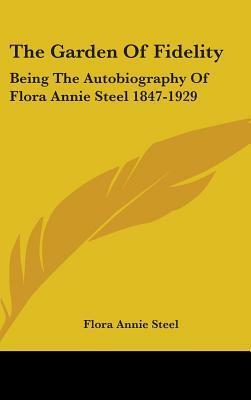 The Garden of Fidelity: Being the Autobiography of Flora Annie Steel 1847-1929 by Flora Annie Steel