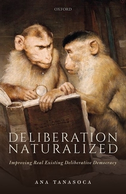 Deliberation Naturalized: Improving Real Existing Deliberative Democracy by Ana Tanasoca