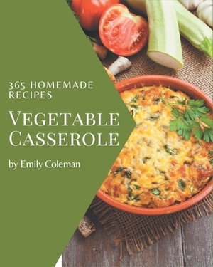 365 Homemade Vegetable Casserole Recipes: Let's Get Started with The Best Vegetable Casserole Cookbook! by Emily Coleman