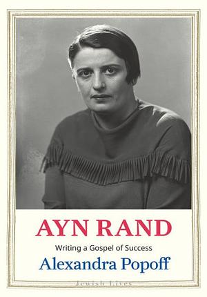 Ayn Rand: Writing a Gospel of Success by Alexandra Popoff